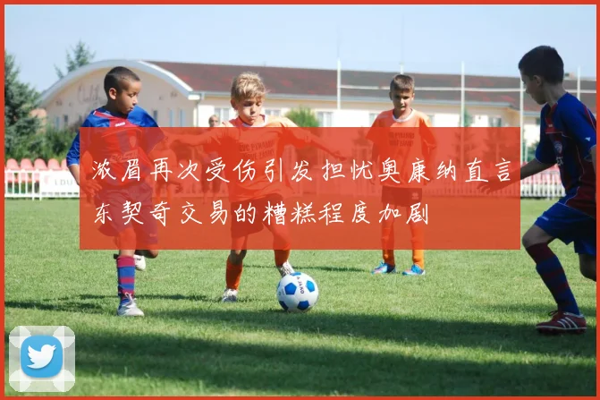 浓眉再次受伤引发担忧奥康纳直言东契奇交易的糟糕程度加剧