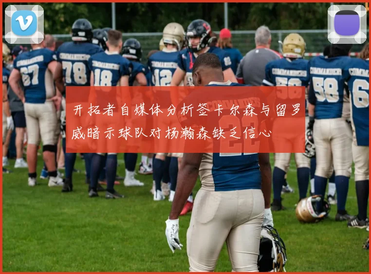 开拓者自媒体分析签卡尔森与留罗威暗示球队对杨瀚森缺乏信心