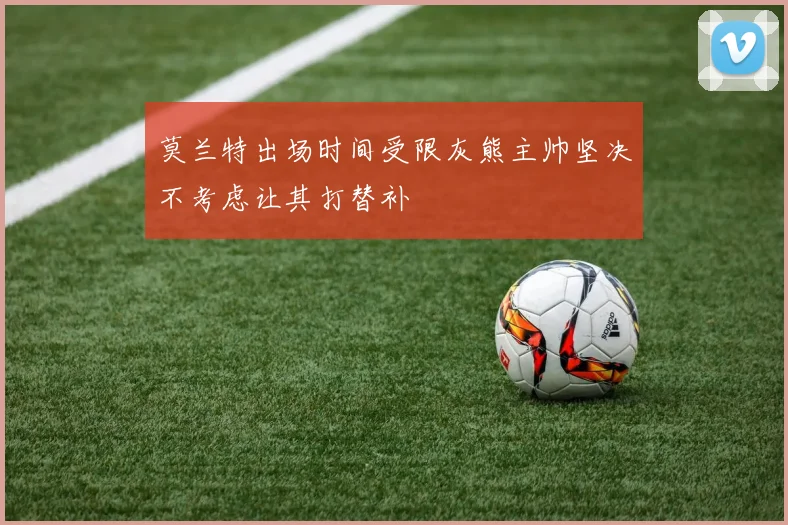 莫兰特出场时间受限灰熊主帅坚决不考虑让其打替补
