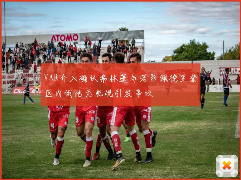 VAR介入确认弗林蓬与若昂佩德罗禁区内倒地无犯规引发争议