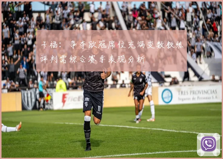 卡福：争夺欧冠席位充满变数教练评判需综合赛季表现分析
