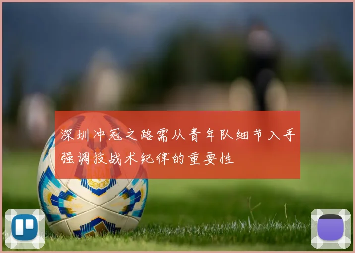 深圳冲冠之路需从青年队细节入手强调技战术纪律的重要性
