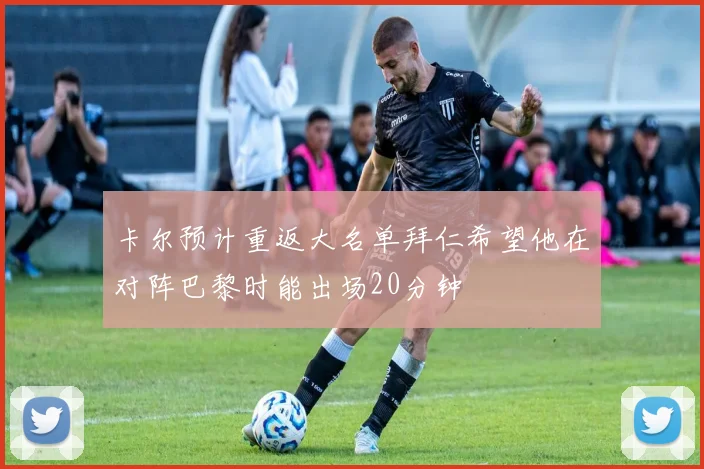 卡尔预计重返大名单拜仁希望他在对阵巴黎时能出场20分钟